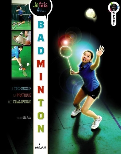 Je fais du badminton  - Technique, pratique, champions
