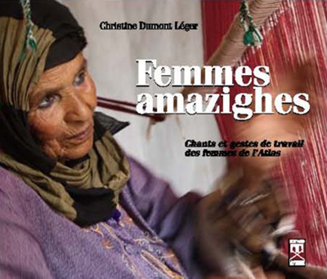 Femmes amazighes  - Chants et gestes de travail des femmes de l'Atlas marocain, à la source du féminin                      - Beau Livre