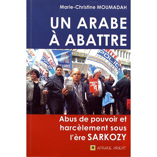 Un Arabe à abattre  - Abus de pouvoir et harcèlement sous l'ère Sarkozy