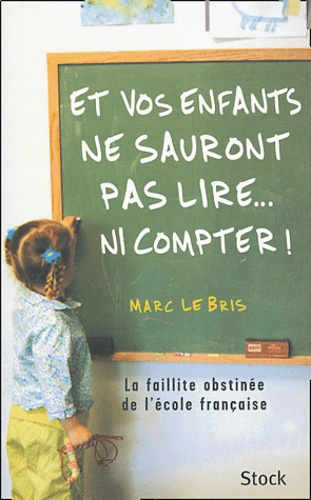 Et vos enfants ne sauront pas lire... ni compter !  - La faillite obstinée de l'école française