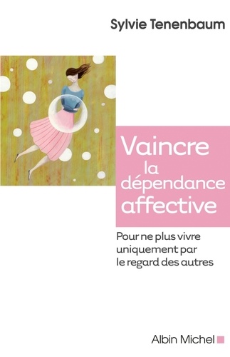 Vaincre la dépendance affective  - Pour ne plus vivre uniquement par le regard des autres