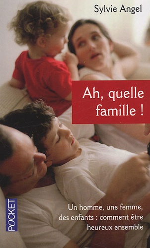 Ah, quelle famille !  - Un homme, une femme, des enfants : comment être heureux ensemble