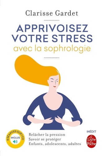 Apprivoisez votre stress avec la sophrologie  - Relâcher la pression ; Savoir se protéger ; Enfants, adultes adolescents