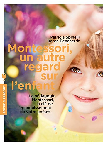 Montessori, un autre regard sur l'enfant: La pédagogie Montessori, la clé de l'épanouissement de votre enfant