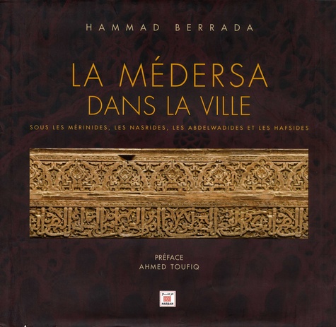 La médersa dans la ville  - Sous les Mérinides, les Nasrides, les Abdelwadides et les Hafsides                      - Beau Livre
