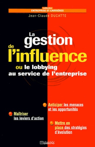 LA GESTION DE L'INFLUENCE. Ou le lobbying au service de l'entreprise