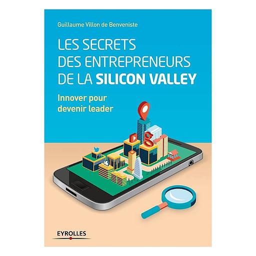 Les secrets des entrepreneurs de la Silicon Valley - Innover pour devenir leader