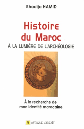 Histoire du Maroc à la lumière de l'archéologie  - A la recherche de mon identité marocaine