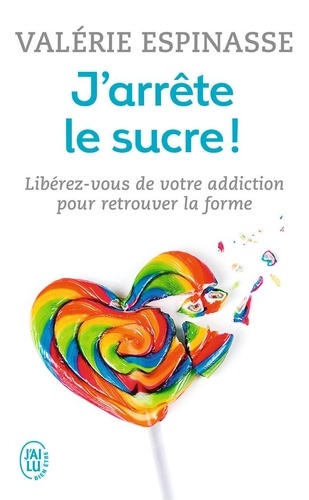 J'arrête le sucre !  - Libérez-vous de votre addiction et retrouvez la form