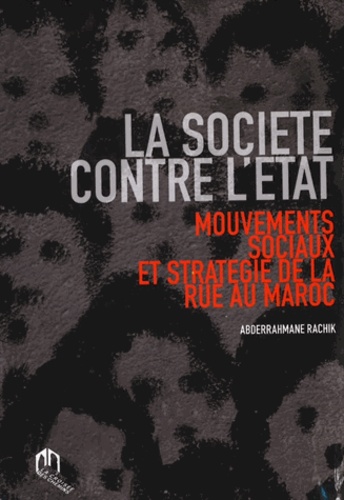 La société contre l'Etat  - Mouvements sociaux et stratégie de la rue au Maroc