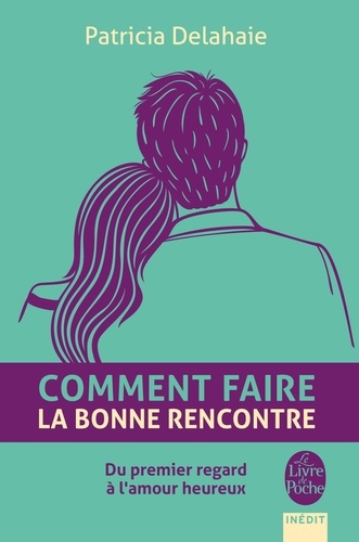 Comment faire la bonne rencontre  - Du premier regard à l'amour heureux