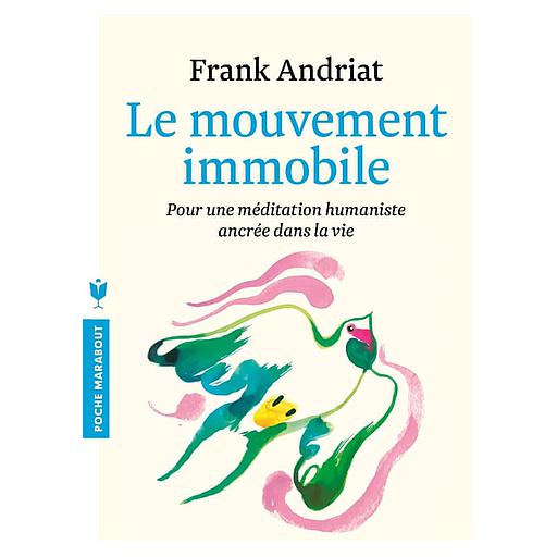 Le mouvement immobile  - Pour une méditation humaniste ancrée dans la vie
