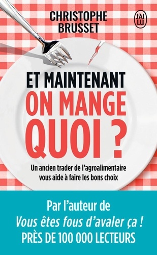 Et maintenant, on mange quoi ?  - Un ancien industriel de l'agroalimentaire vous aide à faire les bons choix