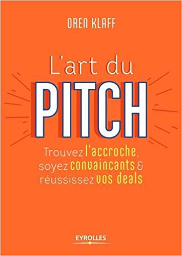 L'art du pitch: Trouvez l'accroche, soyez convaincants et réussissez vos deals