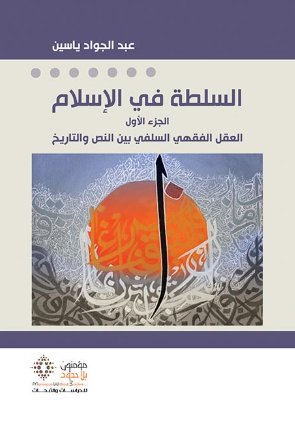 السلطة في الإسلام الجزء الأول العقل الفقهي السلفي بين النص والتاريخ