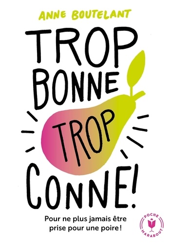 Trop bonne, trop conne  - Pour ne plus jamais être prise pour une poire !