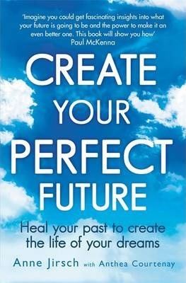 Create Your Perfect Future: Heal your past to create the life of your dreams