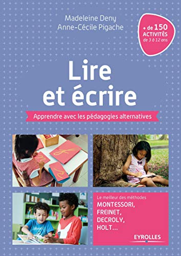 Lire et écrire: Apprendre avec les pédagogies alternatives. Le meilleur des méthodes Montessori, Freinet, Decroly, Holt ...