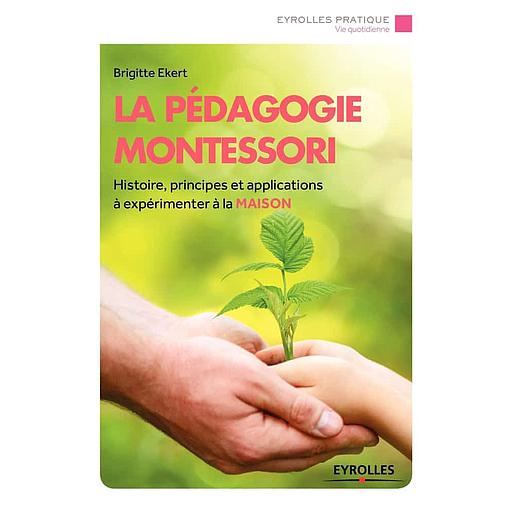La pédagogie Montessori  - Histoire, principes, applications à expérimenter à la maison
