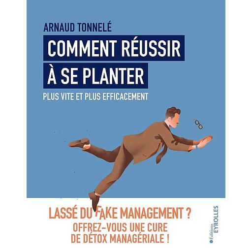 Comment réussir à se planter plus vite et plus efficacement  - Lassé du fake management ? Offrez-vous une cure de détox managériale !