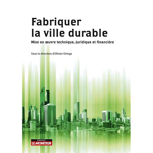 Fabriquer la ville durable  - Mise en oeuvre technique, juridique et financière