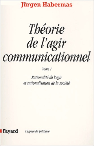 Théorie de l'agir communicationnel.  - Tome 1, Rationalité de l'agir et rationalisation de la société