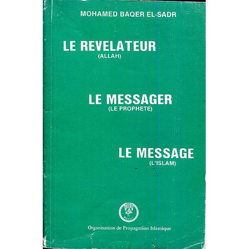 LE REVELATEUR (ALLAH) - LE MESSAGER (LE PROPHETE) - LE MESSAGE (L'ISLAM)