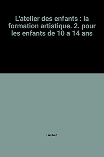 L'atelier des enfants : la formation artistique. 2. pour les enfants de 10 a 14 ans