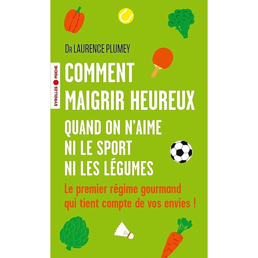 Comment maigrir heureux quand on n'aime ni le sport ni les légumes  - Le premier régime gourmand qui tient compte de vos envies !