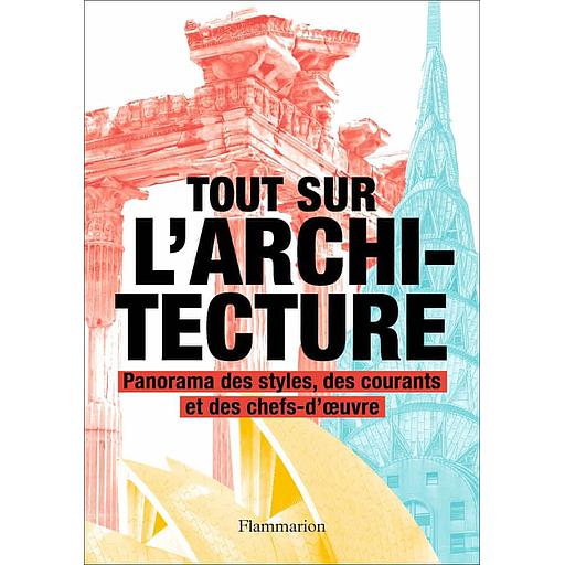 Tout sur l'architecture  - Panorama des styles, des courants et des chefs-d'oeuvre