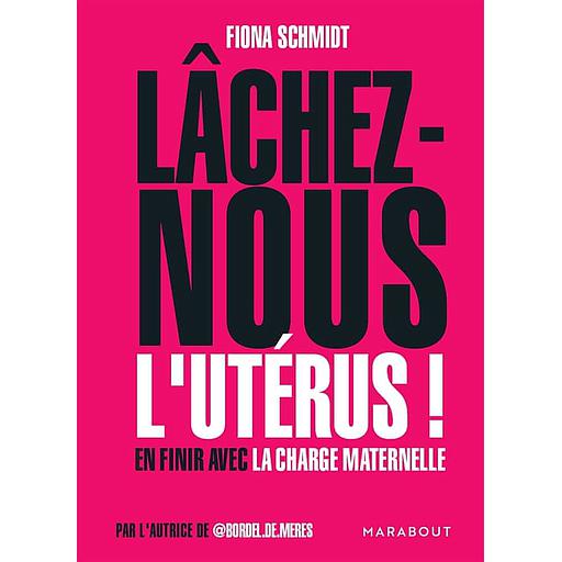 Lâchez-nous l'utérus !  - En finir avec la charge maternelle