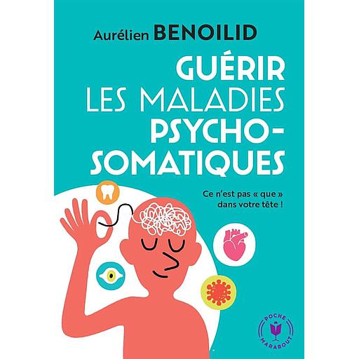 Guérir les maladies psychosomatiques  - Ce n'est pas « que » dans votre tête !