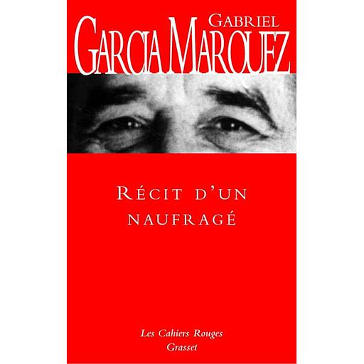 Récit d'un naufragé  - Qui resta dix jours à la dérive sur un radeau sans manger ni boire, fut proclamé héros de la patrie, embrassé par les reines de beauté et enrichi par la publicité, puis exécré par le gouvernement et oublié à tout jamais