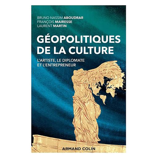 Géopolitiques de la culture  - L'artiste, le diplomate et l'entrepreneur