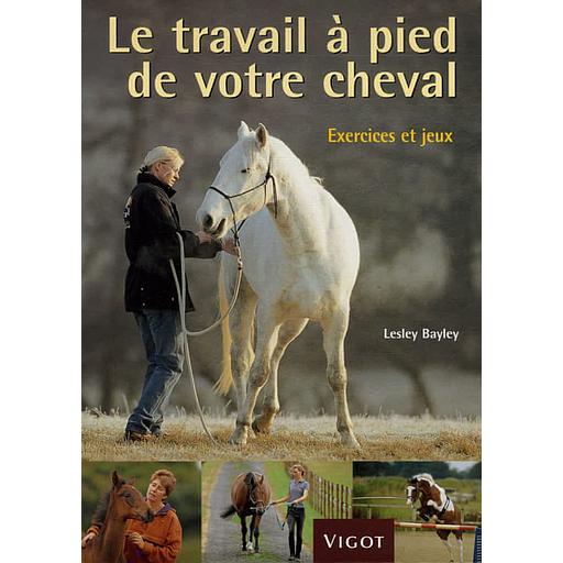 Le travail à pied de votre cheval  - Exercices et jeux pour développer un lien puissant avec votre cheval
