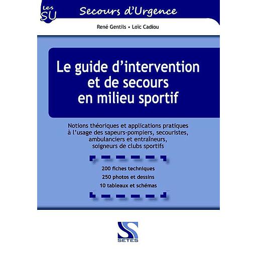 Le guide d'intervention et de secours en milieu sportif  - Notions théoriques et applications pratiques à l'usage des sapeurs-pompiers, secouristes, ambulanciers et entraîneurs, soigneurs de clubs sportifs