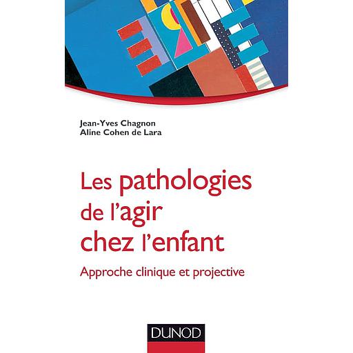 Les pathologies de l'agir chez l'enfant  - Approche clinique et projective