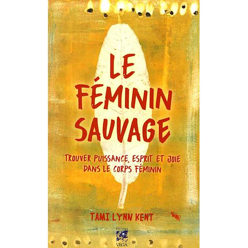 Le féminin sauvage  - Trouver puissance, esprit et joie dans le corps féminin