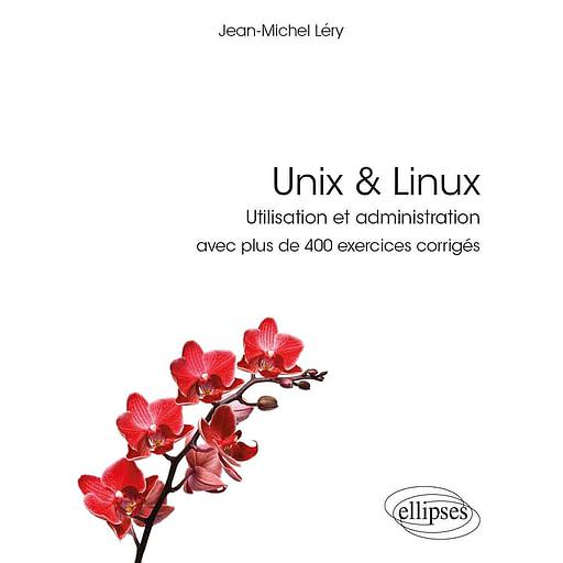 Unix &amp; Linux  - Utilisation et administration avec plus de 400 exercices corrigés