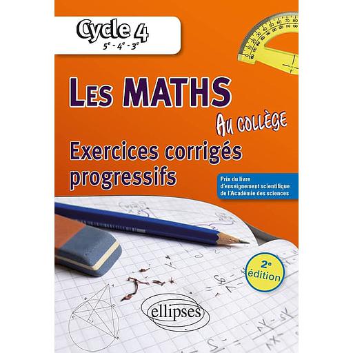 Les maths au collège Cycle 4, 5e, 4e, 3e  - Exercices corrigés progressifs