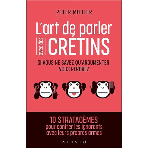 L'art de parler avec des crétins  - Si vous ne savez qu'argumenter, vous perdrez