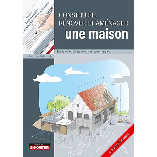 Construire, rénover et aménager une maison  - Toutes les techniques de construction en images