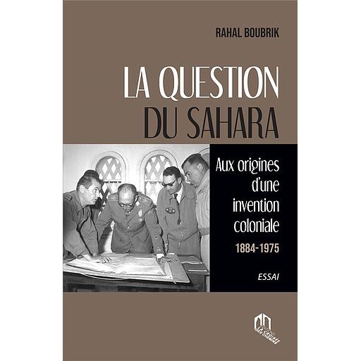 LA QUESTION DU SAHARA AUX ORIGINES D’UNE INVENTION COLONIALE (1884-1945)
