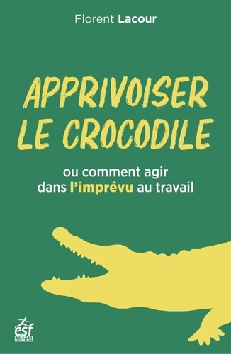 Apprivoiser le crocodile  - Ou comment agir avec l'imprévu au travail