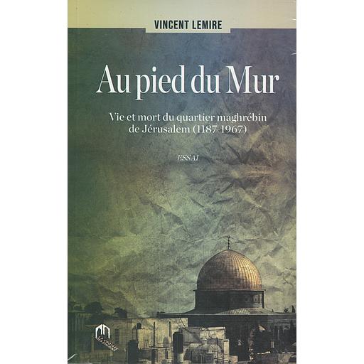AU PIED DU MUR:VIE ET MORT DU QUARTIER MAGHRÉBIN DE JÉRUSALEM (11871967)