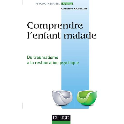 Comprendre l'enfant malade - Du traumatisme à la restauration psychique