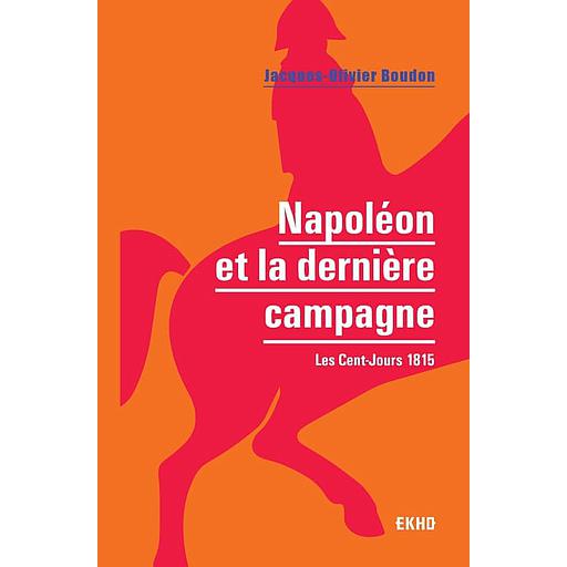 Napoléon et la dernière campagne  - Les Cent-Jours 1815