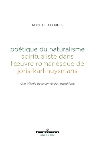 Poétique du naturalisme spiritualiste dans l'oeuvre romanesque de Joris-Karl Huysmans  - Une trilogie de la conversion esthétique
