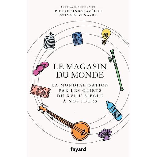 Le magasin du monde  - La mondialisation par les objets du XVIIIe siècle à nos jours