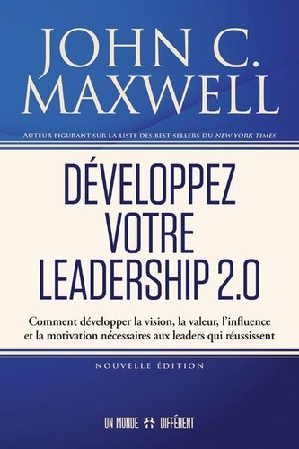 Développez votre leadership 2.0  - Comment développer la vision, la valeur, l’influence et la motivation nécessaires aux leaders qui réussissent